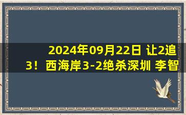 2024年09月22日 让2追3！西海岸3-2绝杀深圳 李智玩火送礼杜加利奇泪洒赛场